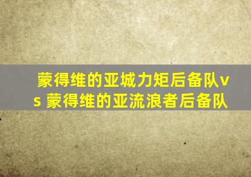 蒙得维的亚城力矩后备队vs 蒙得维的亚流浪者后备队